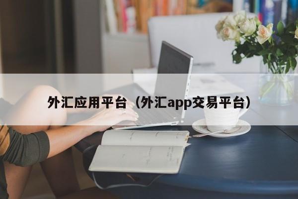 外汇应用平台（外汇app交易平台）