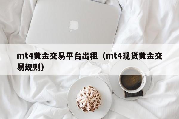 mt4黄金交易平台出租（mt4现货黄金交易规则）