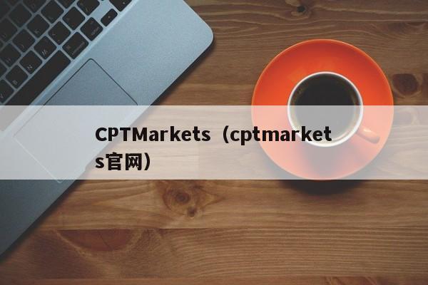 CPTMarkets（cptmarkets官网）