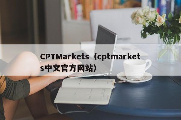 CPTMarkets（cptmarkets中文官方网站）