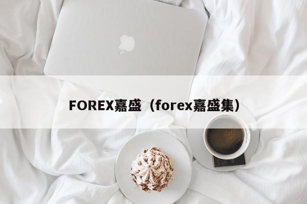 FOREX嘉盛（forex嘉盛集）