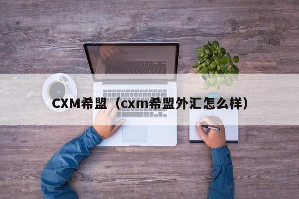 CXM希盟（cxm希盟外汇怎么样）