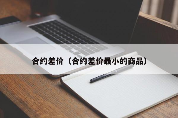 合约差价（合约差价最小的商品）