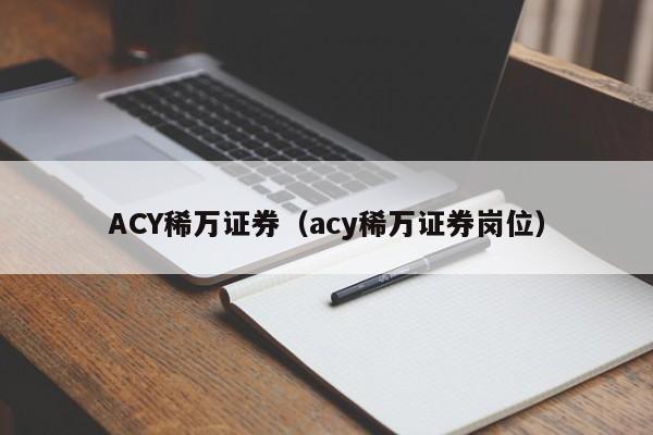 ACY稀万证券（acy稀万证券岗位）