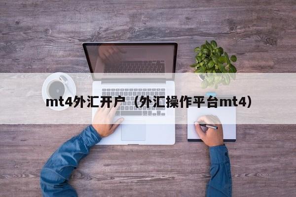 mt4外汇开户（外汇操作平台mt4）