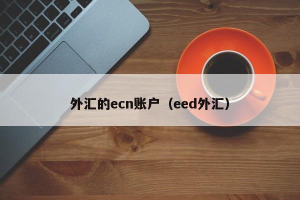 外汇的ecn账户（eed外汇）