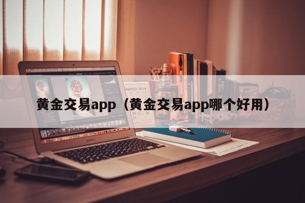 黄金交易app（黄金交易app哪个好用）