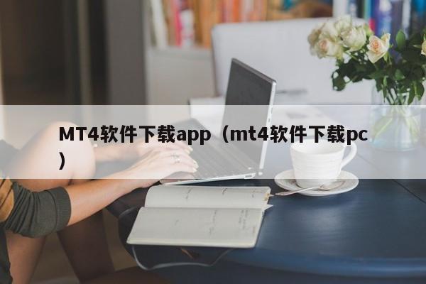 MT4软件下载app（mt4软件下载pc）