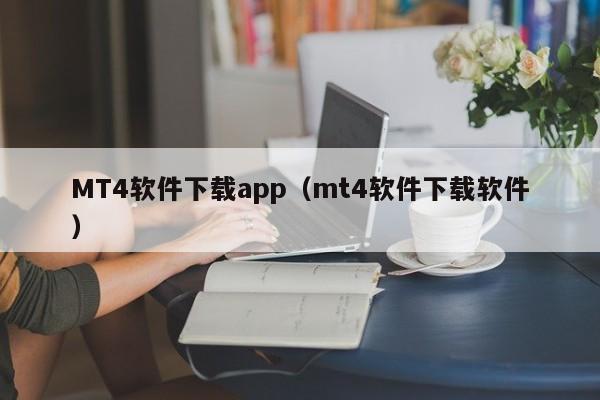 MT4软件下载app（mt4软件下载软件）