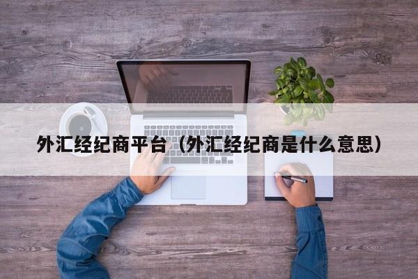外汇经纪商平台（外汇经纪商是什么意思）