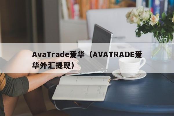 AvaTrade爱华（AVATRADE爱华外汇提现）