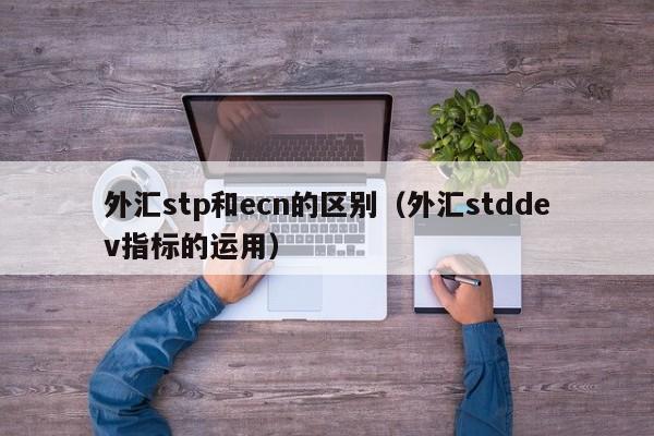 外汇stp和ecn的区别（外汇stddev指标的运用）