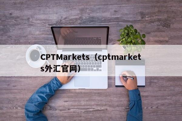 CPTMarkets（cptmarkets外汇官网）