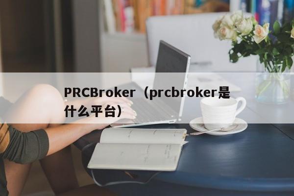 PRCBroker（prcbroker是什么平台）