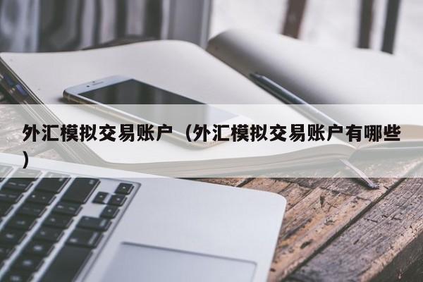 外汇模拟交易账户（外汇模拟交易账户有哪些）