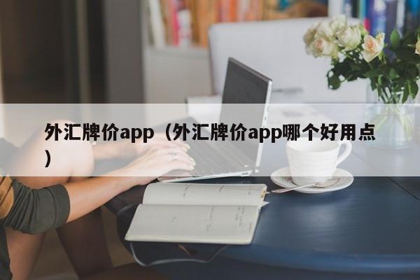 外汇牌价app（外汇牌价app哪个好用点）