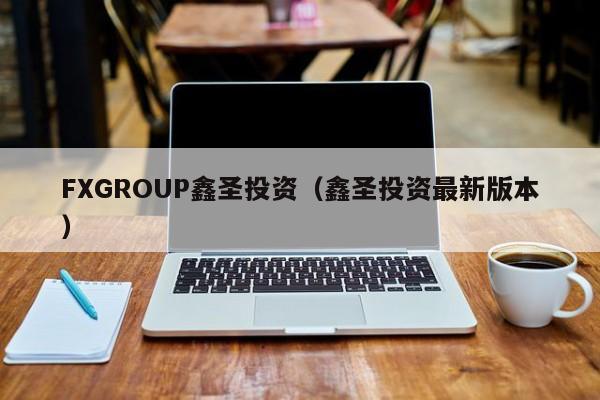 FXGROUP鑫圣投资（鑫圣投资最新版本）