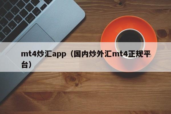 mt4炒汇app（国内炒外汇mt4正规平台）