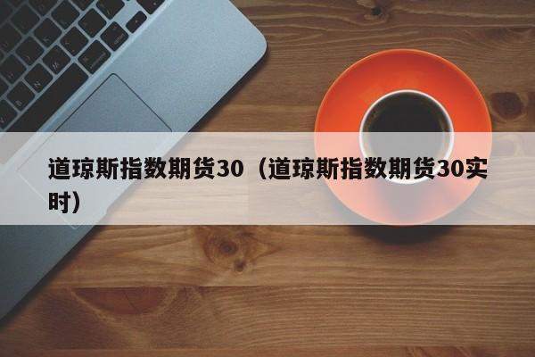道琼斯指数期货30（道琼斯指数期货30实时）