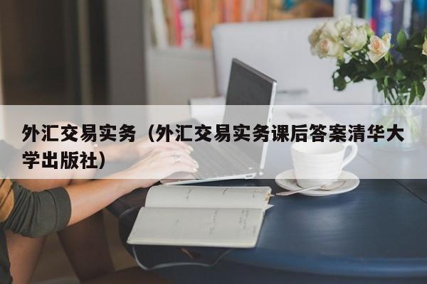 外汇交易实务（外汇交易实务课后答案清华大学出版社）