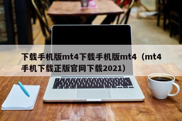 下载手机版mt4下载手机版mt4（mt4手机下载正版官网下载2021）