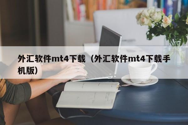 外汇软件mt4下载（外汇软件mt4下载手机版）