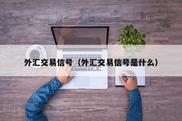 外汇交易信号（外汇交易信号是什么）