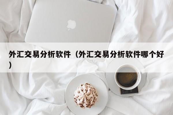 外汇交易分析软件（外汇交易分析软件哪个好）