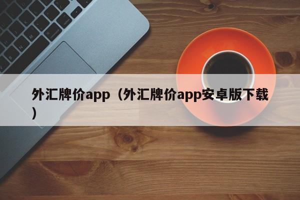 外汇牌价app（外汇牌价app安卓版下载）