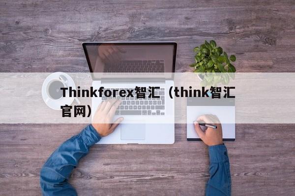 Thinkforex智汇（think智汇官网）