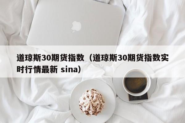 道琼斯30期货指数（道琼斯30期货指数实时行情最新 sina）