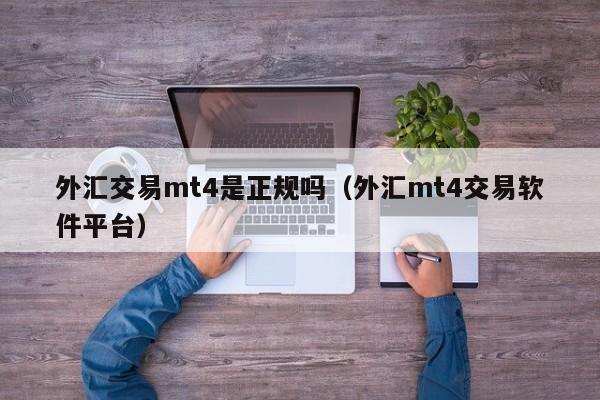 外汇交易mt4是正规吗（外汇mt4交易软件平台）