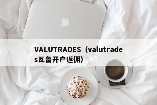 VALUTRADES（valutrades瓦鲁开户返佣）