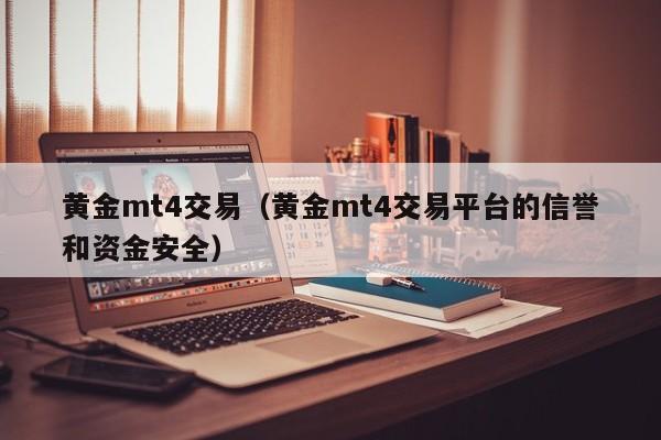 黄金mt4交易（黄金mt4交易平台的信誉和资金安全）