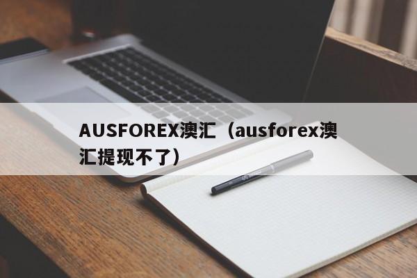 AUSFOREX澳汇（ausforex澳汇提现不了）