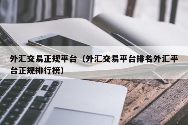 外汇交易正规平台（外汇交易平台排名外汇平台正规排行榜）