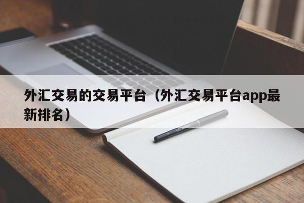 外汇交易的交易平台（外汇交易平台app最新排名）