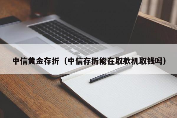 中信黄金存折（中信存折能在取款机取钱吗）