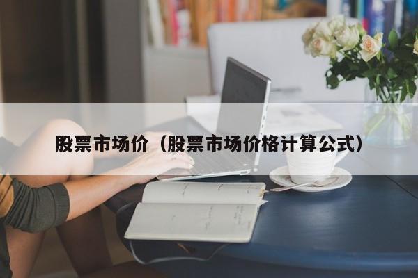 股票市场价（股票市场价格计算公式）