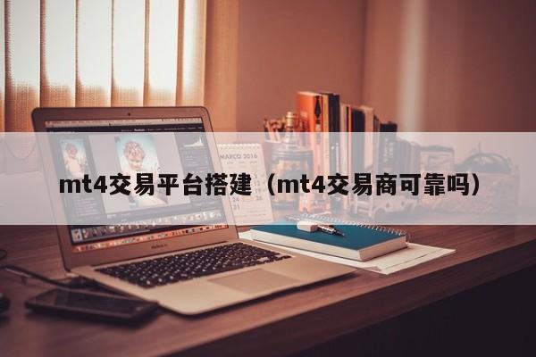 mt4交易平台搭建（mt4交易商可靠吗）