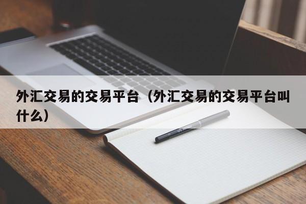 外汇交易的交易平台（外汇交易的交易平台叫什么）