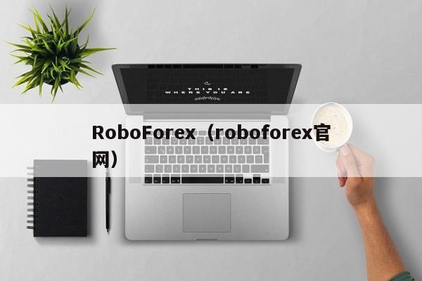 RoboForex（roboforex官网）