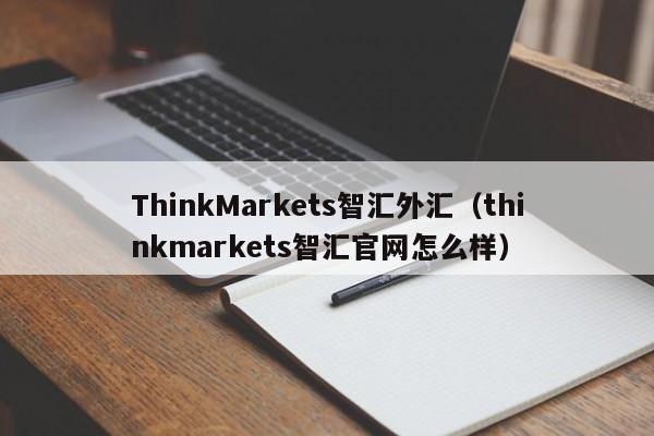 ThinkMarkets智汇外汇（thinkmarkets智汇官网怎么样）