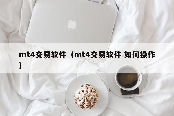 mt4交易软件（mt4交易软件 如何操作）