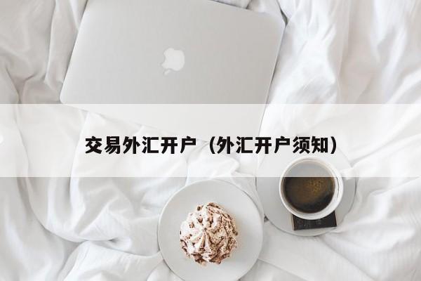 交易外汇开户（外汇开户须知）