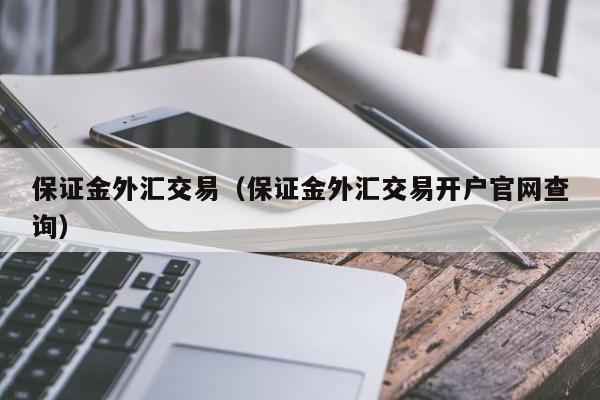 保证金外汇交易（保证金外汇交易开户官网查询）