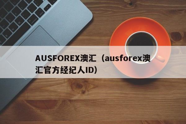 AUSFOREX澳汇（ausforex澳汇官方经纪人ID）