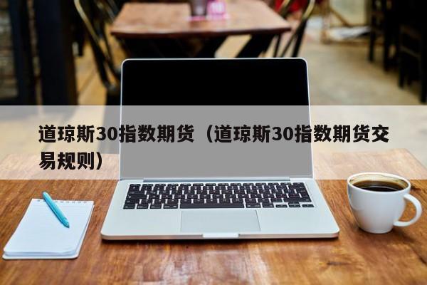 道琼斯30指数期货（道琼斯30指数期货交易规则）