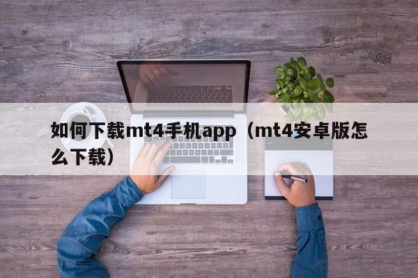 如何下载mt4手机app（mt4安卓版怎么下载）