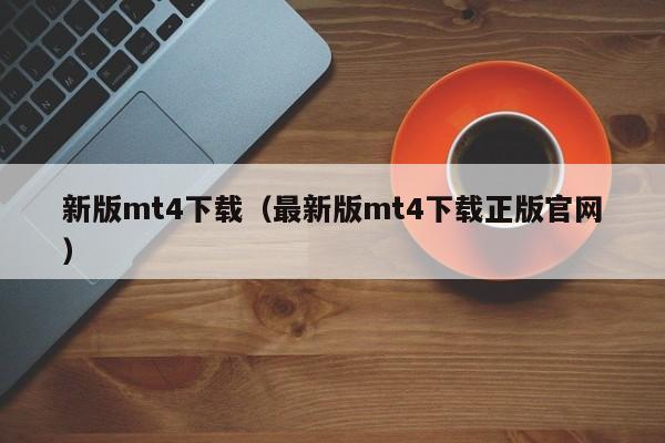 新版mt4下载（最新版mt4下载正版官网）